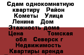 Сдам однокомнатную квартиру › Район ­ Кометы › Улица ­ Ленина › Дом ­ 54 › Этажность дома ­ 5 › Цена ­ 5 500 - Томская обл., Северск г. Недвижимость » Квартиры аренда   . Томская обл.,Северск г.